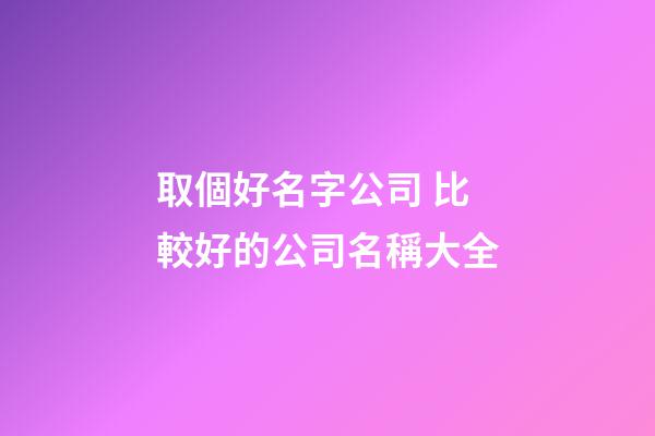 取個好名字公司 比較好的公司名稱大全-第1張-公司起名-玄機派